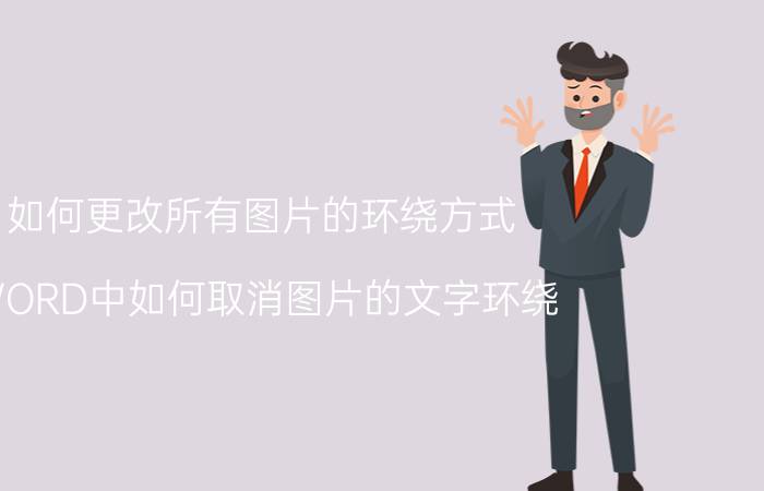 如何更改所有图片的环绕方式 WORD中如何取消图片的文字环绕？